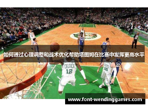 如何通过心理调整和战术优化帮助塔图姆在比赛中发挥更高水平