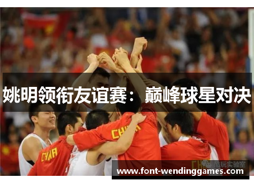 姚明领衔友谊赛：巅峰球星对决