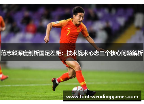 范志毅深度剖析国足差距：技术战术心态三个核心问题解析