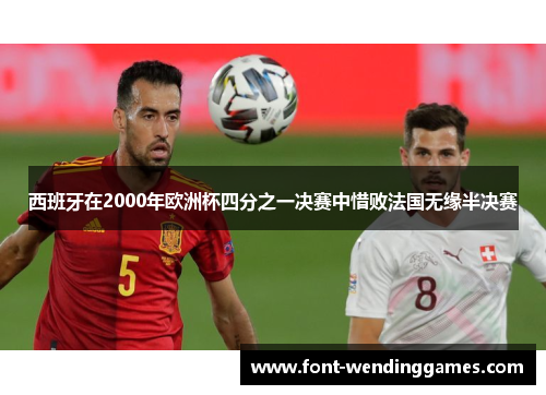 西班牙在2000年欧洲杯四分之一决赛中惜败法国无缘半决赛 西班牙在2000年欧洲杯四分之一决赛中惜败法国无缘半决赛