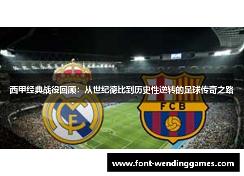 西甲经典战役回顾：从世纪德比到历史性逆转的足球传奇之路